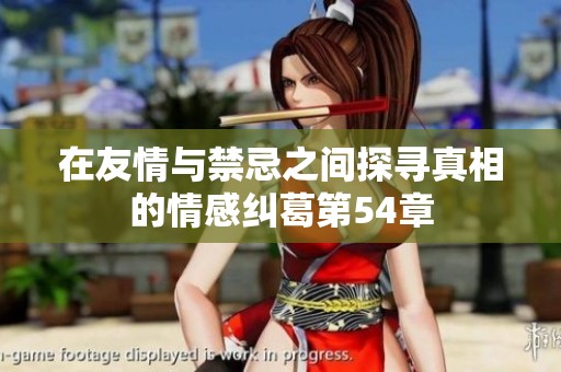 在友情与禁忌之间探寻真相的情感纠葛第54章