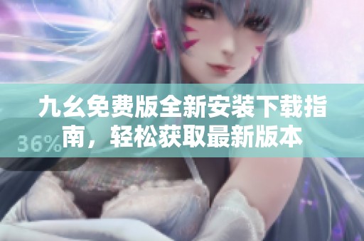 九幺免费版全新安装下载指南，轻松获取最新版本