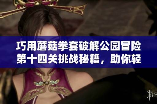 巧用蘑菇拳套破解公园冒险第十四关挑战秘籍，助你轻松通关保卫萝卜游戏