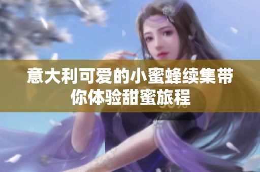 意大利可爱的小蜜蜂续集带你体验甜蜜旅程