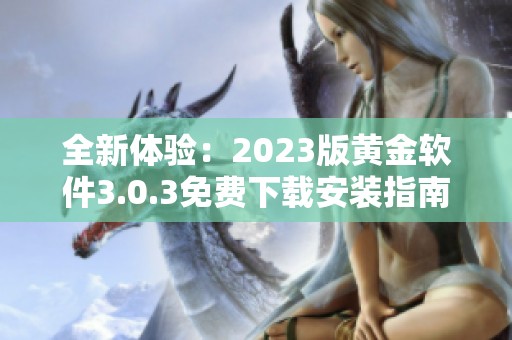 全新体验：2023版黄金软件3.0.3免费下载安装指南