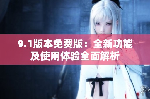9.1版本免费版：全新功能及使用体验全面解析