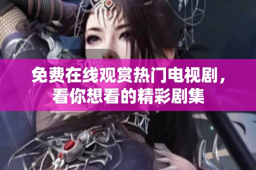 免费在线观赏热门电视剧，看你想看的精彩剧集