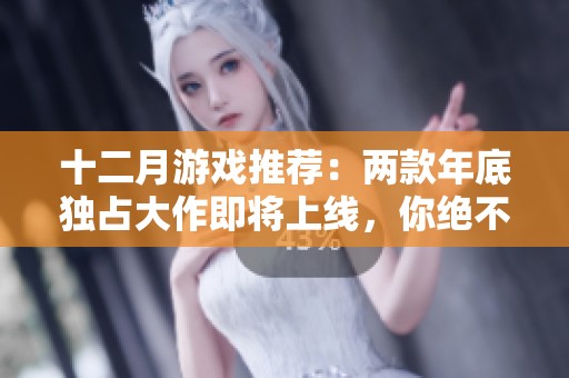 十二月游戏推荐：两款年底独占大作即将上线，你绝不能错过的精彩体验