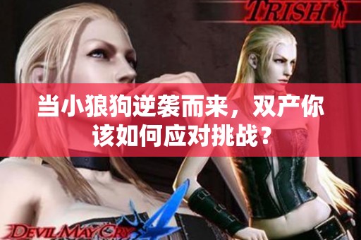 当小狼狗逆袭而来，双产你该如何应对挑战？