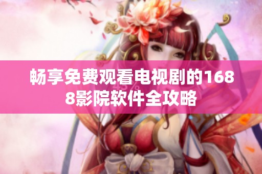 畅享免费观看电视剧的1688影院软件全攻略