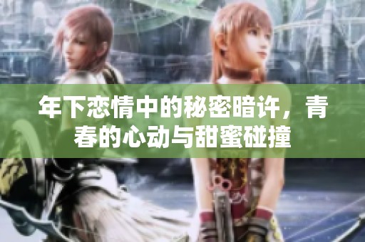 年下恋情中的秘密暗许，青春的心动与甜蜜碰撞