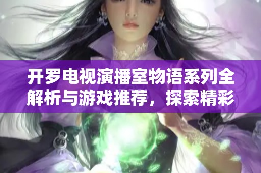 开罗电视演播室物语系列全解析与游戏推荐，探索精彩的开罗电视演播室物语合集