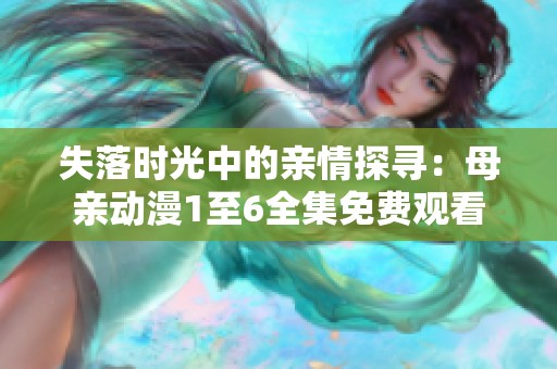 失落时光中的亲情探寻：母亲动漫1至6全集免费观看