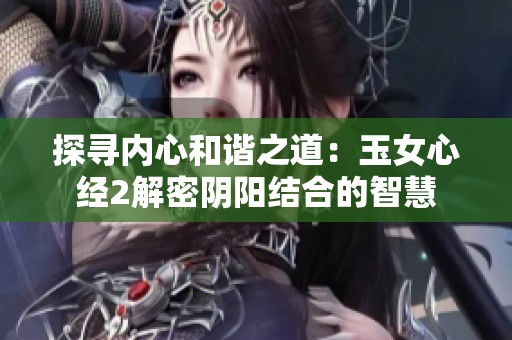 探寻内心和谐之道：玉女心经2解密阴阳结合的智慧