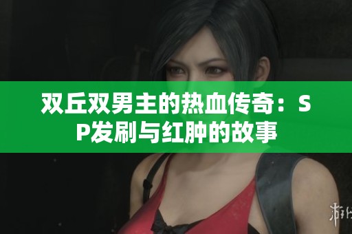 双丘双男主的热血传奇：SP发刷与红肿的故事