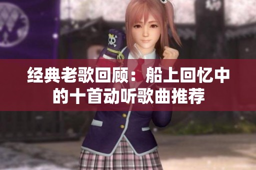 经典老歌回顾：船上回忆中的十首动听歌曲推荐