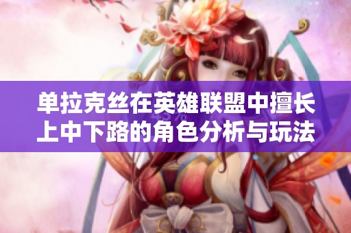 单拉克丝在英雄联盟中擅长上中下路的角色分析与玩法技巧探讨