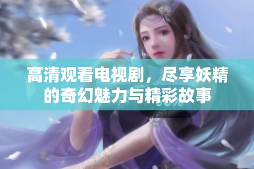 高清观看电视剧，尽享妖精的奇幻魅力与精彩故事