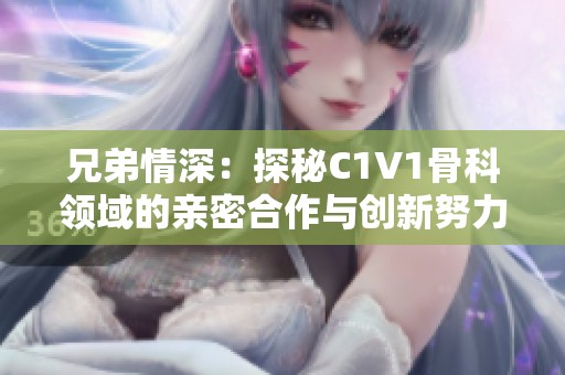 兄弟情深：探秘C1V1骨科领域的亲密合作与创新努力