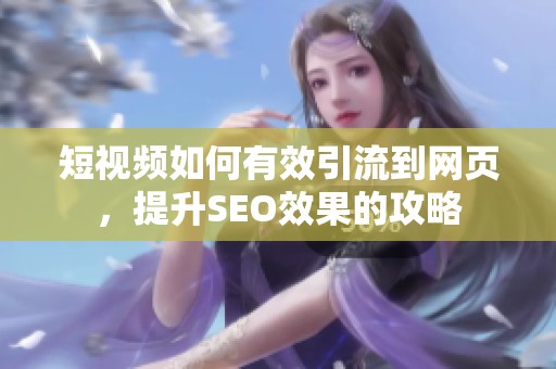 短视频如何有效引流到网页，提升SEO效果的攻略