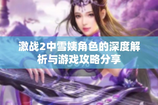 激战2中雪姨角色的深度解析与游戏攻略分享