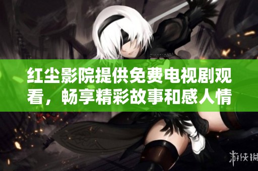 红尘影院提供免费电视剧观看，畅享精彩故事和感人情节