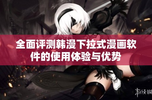 全面评测韩漫下拉式漫画软件的使用体验与优势