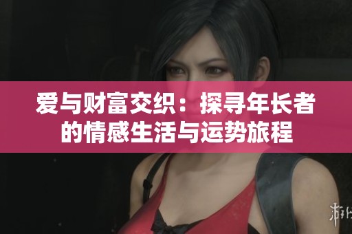 爱与财富交织：探寻年长者的情感生活与运势旅程