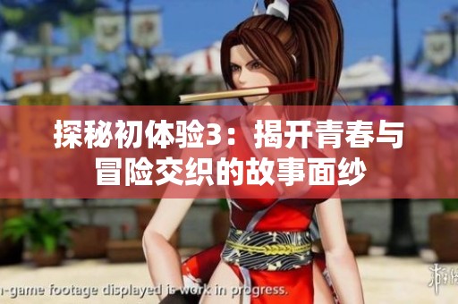 探秘初体验3：揭开青春与冒险交织的故事面纱