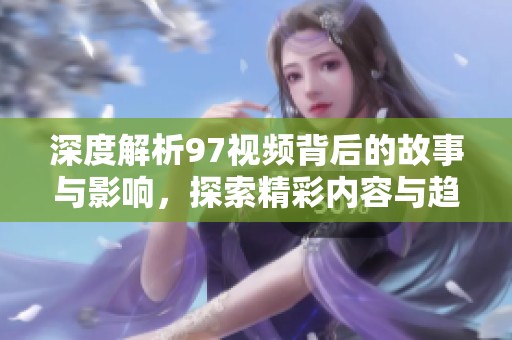 深度解析97视频背后的故事与影响，探索精彩内容与趋势