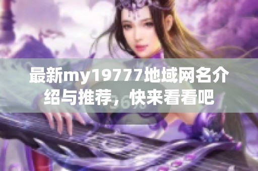 最新my19777地域网名介绍与推荐，快来看看吧