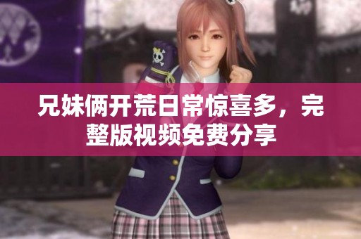 兄妹俩开荒日常惊喜多，完整版视频免费分享