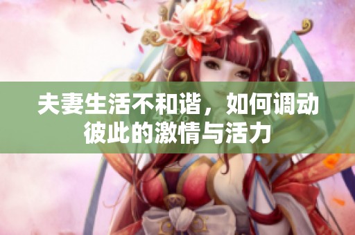 夫妻生活不和谐，如何调动彼此的激情与活力
