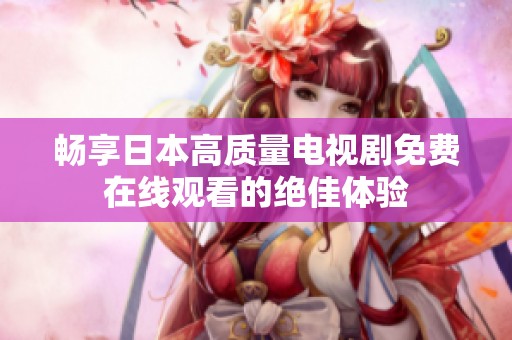 畅享日本高质量电视剧免费在线观看的绝佳体验