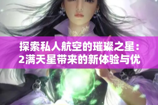 探索私人航空的璀璨之星：2满天星带来的新体验与优势