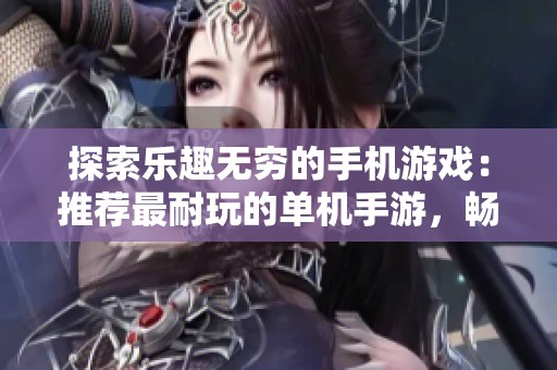 探索乐趣无穷的手机游戏：推荐最耐玩的单机手游，畅玩不停的精彩体验！