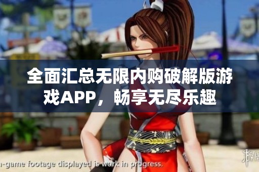 全面汇总无限内购破解版游戏APP，畅享无尽乐趣