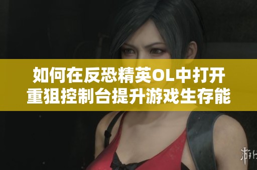 如何在反恐精英OL中打开重狙控制台提升游戏生存能力的方法探讨