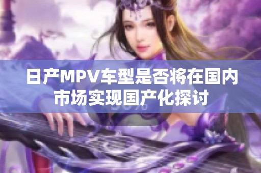 日产MPV车型是否将在国内市场实现国产化探讨