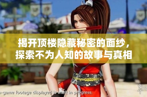 揭开顶楼隐藏秘密的面纱，探索不为人知的故事与真相