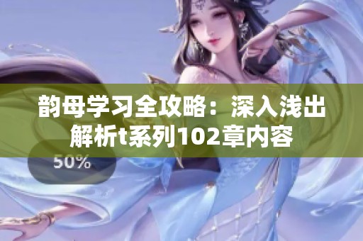 韵母学习全攻略：深入浅出解析t系列102章内容
