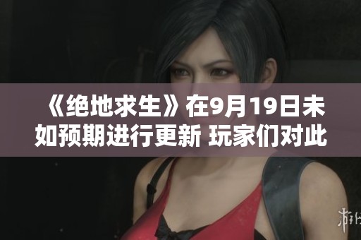《绝地求生》在9月19日未如预期进行更新 玩家们对此表示关注与期待