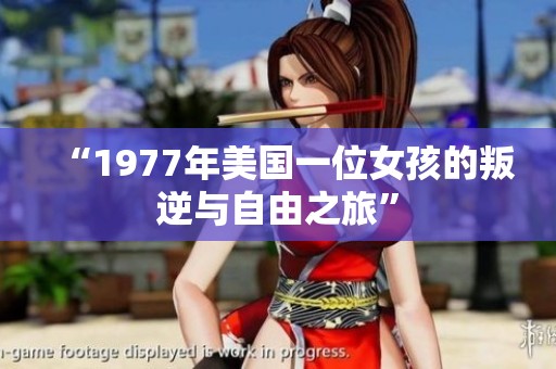 “1977年美国一位女孩的叛逆与自由之旅”