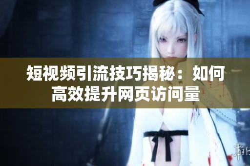 短视频引流技巧揭秘：如何高效提升网页访问量