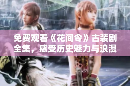 免费观看《花间令》古装剧全集，感受历史魅力与浪漫情缘