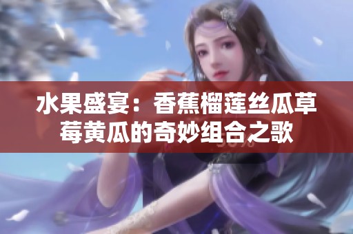 水果盛宴：香蕉榴莲丝瓜草莓黄瓜的奇妙组合之歌