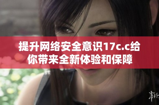 提升网络安全意识17c.c给你带来全新体验和保障