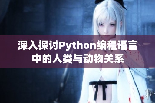 深入探讨Python编程语言中的人类与动物关系