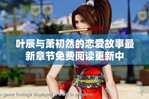 叶辰与萧初然的恋爱故事最新章节免费阅读更新中