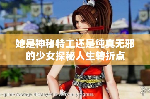 她是神秘特工还是纯真无邪的少女探秘人生转折点
