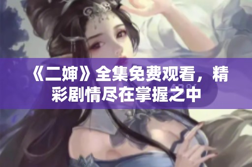 《二婶》全集免费观看，精彩剧情尽在掌握之中