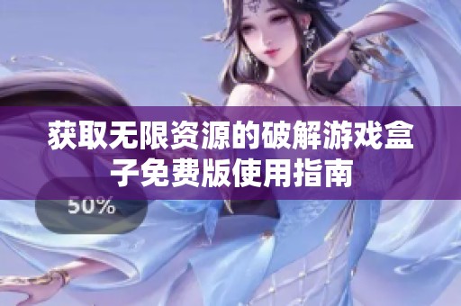 获取无限资源的破解游戏盒子免费版使用指南