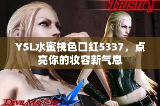 YSL水蜜桃色口红5337，点亮你的妆容新气息