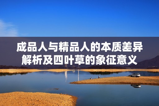 成品人与精品人的本质差异解析及四叶草的象征意义